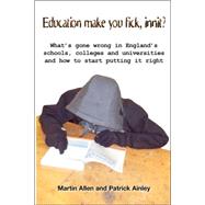 Education Make You Fick, Innit? : What's Gone Wrong in England's Schools, Colleges and Universities and How to Start Putting It Right