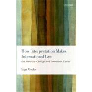 How Interpretation Makes International Law On Semantic Change and Normative Twists