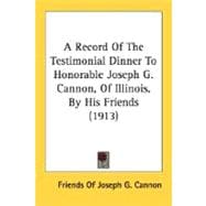 A Record Of The Testimonial Dinner To Honorable Joseph G. Cannon, Of Illinois, By His Friends