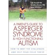 A Parent's Guide to Asperger Syndrome and High-Functioning Autism, First Edition How to Meet the Challenges and Help Your Child Thrive