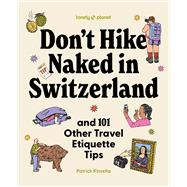 Lonely Planet Don't Hike Naked in Switzerland: And 101 Other Travel Etiquette Tips