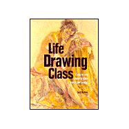 Life Drawing Class : A Comprehensive Course in Figure Drawing