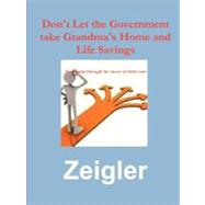 Don't Let the Government Take Grandma's Home and Life Savings: Your Map Through the Maze of Long-term Care Planning