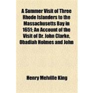 A Summer Visit of Three Rhode Islanders to the Massachusetts Bay in 1651: An Account of the Visit of Dr. John Clarke, Obadiah Holmes and John Crandall, Members of the Baptist Church in Newport, R. I., to William Witter of Sw