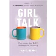 Girl Talk What Science Can Tell Us About Female Friendship