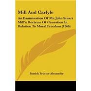 Mill and Carlyle : An Examination of Mr. John Stuart Mill's Doctrine of Causation in Relation to Moral Freedom (1866)