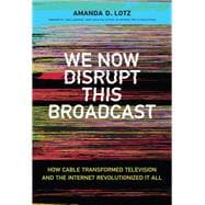 We Now Disrupt This Broadcast How Cable Transformed Television and the Internet Revolutionized It All