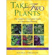 Take Two Plants : The Gardener's Complete Guide to Companion Planting