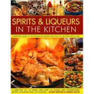 Spirits & Liqueurs in the Kitchen: A Practical Kitchen Handbook A definitive guide to alcohol-based drinks and how to  use them with food; 300 spirits identified and described plus over 100 classic and contemporary recipes and 100 cocktails