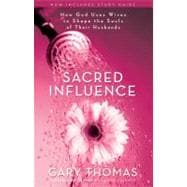 Sacred Influence : How God Uses Wives to Shape the Souls of Their Husbands