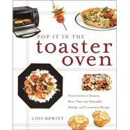 Pop It in the Toaster Oven From Entrees to Desserts, More Than 250 Delectable, Healthy, and Convenient Recipes: A Cookbook