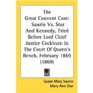 Great Convent Case : Saurin vs. Star and Kennedy, Tried Before Lord Chief Justice Cockburn in the Court of Queen's Bench, February 1869 (1869)