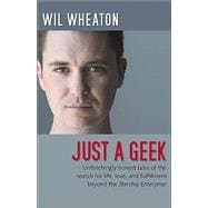 Just a Geek : Unflinchingly Honest Tales of the Search for Life, Love, and Fulfillment Beyond the Starship Enterprise