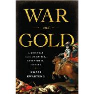 War and Gold A Five-Hundred-Year History of Empires, Adventures, and Debt