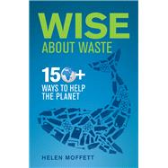 Wise About Waste 150+ Ways to Help the Planet