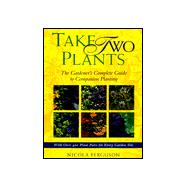 Take Two Plants : The Gardener's Complete Guide to Companion Planting with over 400 Plant Pairs for Every Garden Site