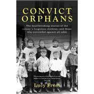 Convict Orphans The heartbreaking stories of the colony's forgotten children, and those who succeeded against all odds