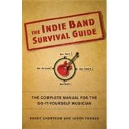 The Indie Band Survival Guide The Complete Manual for the Do-It-Yourself Musician
