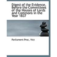 Digest of the Evidence, Before the Committees of the Houses of Lords and Commons in the Year 1837