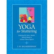 Yoga for Stuttering Unifying the Voice, Breath, Mind & Body to Achieve Fluent Speech