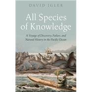 All Species of Knowledge A Voyage of Discovery, Failure, and Natural History in the Pacific Ocean