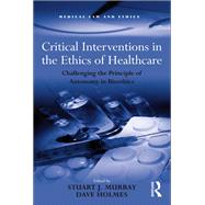 Critical Interventions in the Ethics of Healthcare: Challenging the Principle of Autonomy in Bioethics