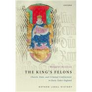 The King's Felons Church, State and Criminal Confinement in Early Tudor England