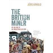 The British Miner in the Age of De-Industrialization A Political and Cultural History