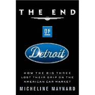 End of Detroit : How the Big Three Lost Their Grip on the American Car Market