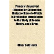 Pinnock's Improved Edition of Dr. Goldsmith's History of Rome to Which Is Prefixed an Introduction to the Study of Roman History, and a Great Variety of Valuable Information Added Throughout the Work, on the Manners, Institutions, and Antiquities Of the R