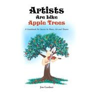 Artists Are Like Apple Trees: A Guidebook for Success in Music, Art and Theatre