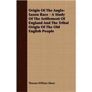 Origin of the Anglo-Saxon Race - a Study of the Settlement of England and the Tribal Origin of the Old English People