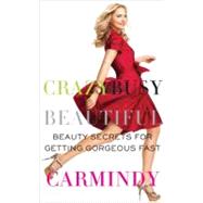 Crazy Busy Beautiful : Beauty Secrets for Getting Gorgeous Fast