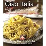 Ciao Italia Five-Ingredient Favorites Quick and Delicious Recipes from an Italian Kitchen
