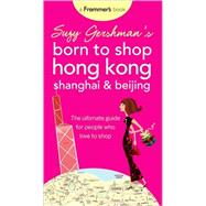 Suzy Gershman's Born to Shop Hong Kong, Shanghai & Beijing: The Ultimate Guide for People Who Love to Shop, 5th Edition