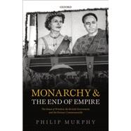 Monarchy and the End of Empire The House of Windsor, the British Government, and the Postwar Commonwealth