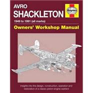 Avro Shackleton Owners' Workshop Manual - 1949 to 1991 (all marks) Insights into the design, construction, operation and restoration of a classic piston-engine warbird