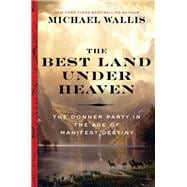 The Best Land Under Heaven The Donner Party in the Age of Manifest Destiny