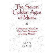 The Seven Golden Ages of Music: A Geginner's Guide to the Great Moments in Music History