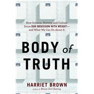 Body of Truth How Science, History, and Culture Drive Our Obsession with Weight -- and What We Can Do about It