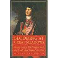 Blooding at Great Meadows : Young George Washington and the Battle That Shaped the Man