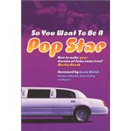 So You Want to Be a Pop Star: How to Make Your Dreams of Fame Come True