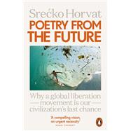 Poetry from the Future Why a Global Liberation Movement Is Our Civilisation's Last Chance