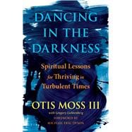 Dancing in the Darkness Spiritual Lessons for Thriving in Turbulent Times