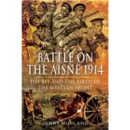 Battle on the Aisne 1914: The Bef and the Birth of the Western Front