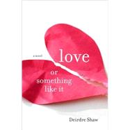 Love or Something Like It : A Novel