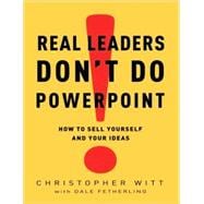 Real Leaders Don't Do PowerPoint How to Sell Yourself and Your Ideas