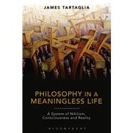 Philosophy in a Meaningless Life A System of Nihilism, Consciousness and Reality
