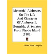 Memorial Addresses On The Life And Character Of Ambrose E. Burnside, A Senator From Rhode Island 1882