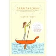 La Bella Lingua My Love Affair with Italian, the World's Most Enchanting Language